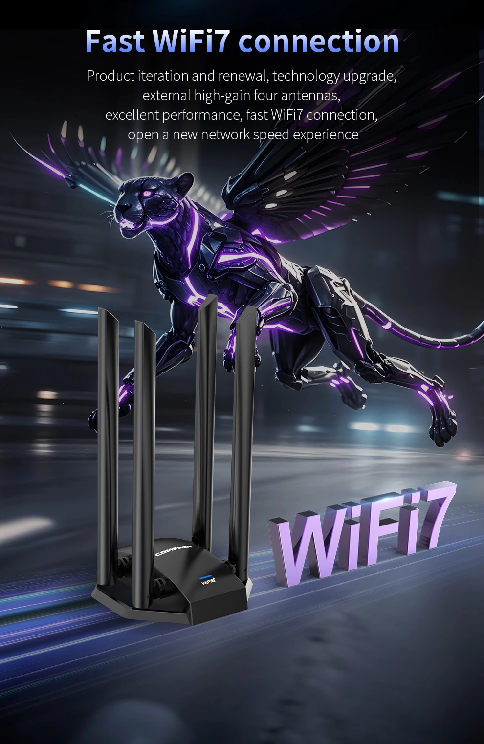 Fast WiFi7 connection Product iteration and renewal, technology upgrade,external high-gain four antennas,excellent performance,fast WiFi connection,open a new speed experience